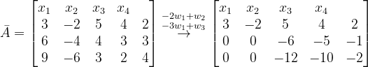 \dpi{120} \bar{A}=\begin{bmatrix} x_{1} & x_{2} &x_{3} &x_{4} & \\ 3& -2 & 5 & 4 & 2\\ 6&-4 &4 & 3 &3\\ 9&-6 & 3 & 2 &4 \end{bmatrix} \overset{-2w_{1}+w_{2}}{\overset{-3w_{1}+w_{3}}{\rightarrow}}\begin{bmatrix} x_{1} & x_{2} &x_{3} &x_{4} & \\ 3& -2 & 5 & 4 & 2\\ 0&0 &-6 & -5 &-1\\ 0&0 & -12 & -10 &-2 \end{bmatrix}